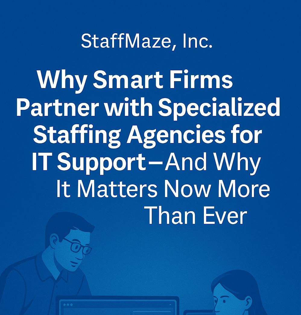 Why Smart Firms Partner with Specialized Staffing Agencies for IT Support—And Why It Matters Now More Than Ever